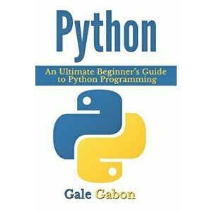 Python: An Ultimate Beginner's Guide to Python Programming, Paperback - Gale Gabon imagine