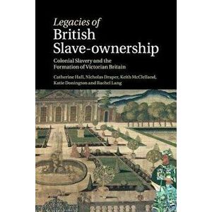 Legacies of British Slave-Ownership, Paperback - Catherine Hall imagine
