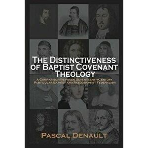 The Distinctiveness of Baptist Covenant Theology, Paperback - Pascal Denault imagine
