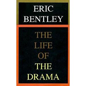 The Life of the Drama, Paperback - Eric Bentley imagine