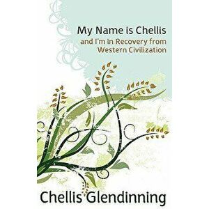 My Name Is Chellis and I'm in Recovery from Western Civilization, Paperback - Chellis Glendinning imagine