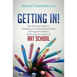 Getting In!: The Ultimate Guide to Creating an Outstanding Portfolio, Earning Scholarships and Securing Your Spot at Art School, Paperback - Nancy Cra imagine