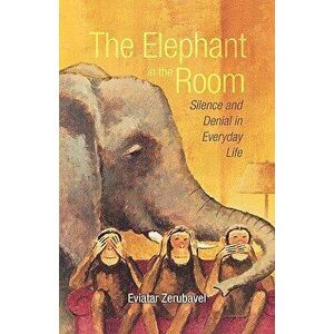 The Elephant in the Room: Silence and Denial in Everyday Life, Paperback - Eviatar Zerubavel imagine