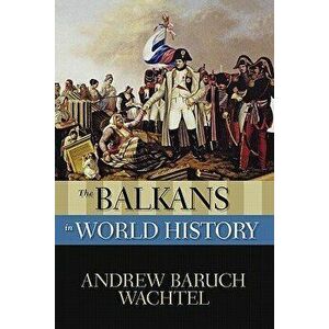 The Balkans in World History, Paperback - Andrew Baruch Wachtel imagine