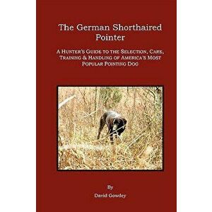 The German Shorthaired Pointer: A Hunter's Guide, Paperback - David Mark Gowdey imagine