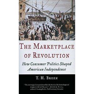 The Marketplace of Revolution: How Consumer Politics Shaped American Independence, Paperback - T. H. Breen imagine