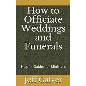 How to Officiate Weddings and Funerals: Helpful Guides for Ministers, Paperback - Jeff Culver imagine
