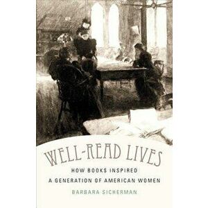 Well-Read Lives: How Books Inspired a Generation of American Women, Paperback - Barbara Sicherman imagine