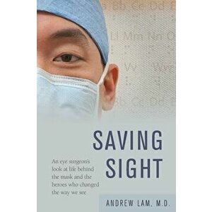 Saving Sight: An Eye Surgeon's Look at Life Behind the Mask and the Heroes Who Changed the Way We See, Paperback - Andrew Lam imagine