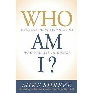 Who Am I?: Dynamic Declarations of Who You Are in Christ, Paperback - Mike Shreve imagine