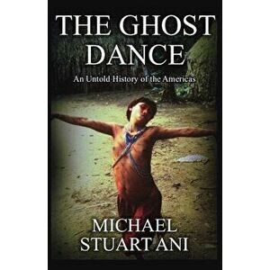 The Ghost Dance: An Untold History of the Americas, Paperback - Michael Stuart Ani imagine
