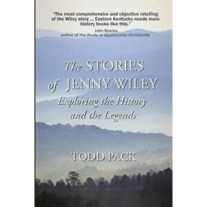 The Stories of Jenny Wiley: Exploring the History and the Legends, Paperback - Todd Pack imagine