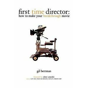 First Time Director: How to Make Your Breakthrough Movie, Paperback - Gil Bettman imagine