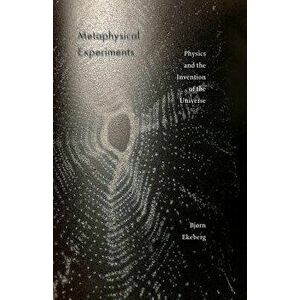 Metaphysical Experiments: Physics and the Invention of the Universe, Paperback - Bjorn Ekeberg imagine