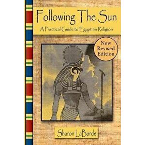 Following the Sun: A Practical Guide to Egyptian Religion, Revised Edition, Paperback - Sharon Laborde imagine
