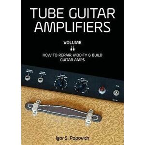 Tube Guitar Amplifiers Volume 2: How to Repair, Modify & Build Guitar Amps, Paperback - Igor S. Popovich imagine