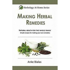 Herbology at Home: Making Herbal Remedies, Paperback - Anke Bialas imagine