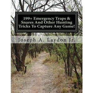 199+ Emergency Traps & Snares and Other Hunting Tricks to Capture Any Game!, Paperback - Joseph a. Laydon Jr imagine