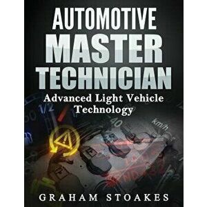 Automotive Master Technician: Advanced Light Vehicle Technology, Paperback - Graham Stoakes imagine