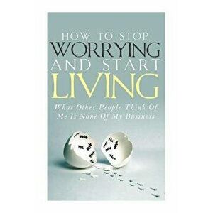 How to Stop Worrying and Start Living - What Other People Think of Me Is None of My Business, Paperback - Simeon Lindstrom imagine