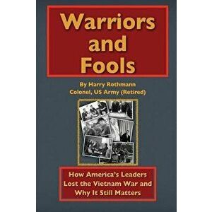 Warriors and Fools: How America's Leaders Lost the Vietnam War and Why It Still Matters, Hardcover - Harry E. Rothmann imagine
