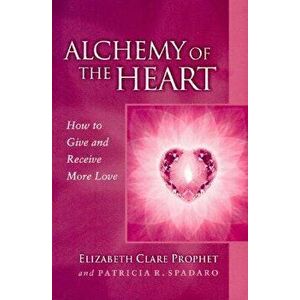 Alchemy of the Heart: How to Give and Receive More Love, Paperback - Elizabeth Clare Prophet imagine