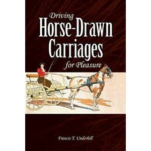 Driving Horse-Drawn Carriages for Pleasure: The Classic Illustrated Guide to Coaching, Harnessing, Stabling, Etc., Paperback - Francis T. Underhill imagine