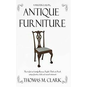 A Masterclass in Antique Furniture: How to Find and Identify American, English, Dutch and French Antique Furniture, Clocks and Musical Instruments (Ha imagine