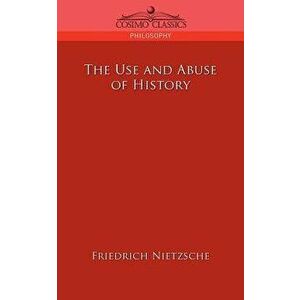 The Use and Abuse of History, Paperback - Friedrich Wilhelm Nietzsche imagine