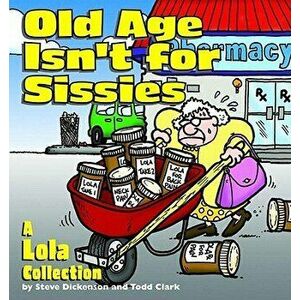 Old Age Isn't for Sissies: A Lola Collection, Paperback - Steve Dickenson imagine