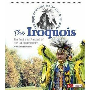 The Iroquois: The Past and Present of the Haudenosaunee, Paperback - Danielle Smith-Llera imagine