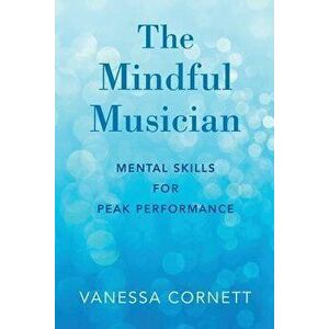 The Mindful Musician: Mental Skills for Peak Performance, Paperback - Vanessa Cornett imagine