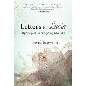 Letters for Lucia: 8 Principles for Navigating Adversity, Paperback - David Brown Jr imagine