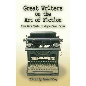 Great Writers on the Art of Fiction: From Mark Twain to Joyce Carol Oates, Paperback - James Daley imagine