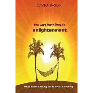 The Lazy Man's Way to Enlightenment: What You're Looking for Is What Is Looking, Paperback - David a. Bhodan imagine