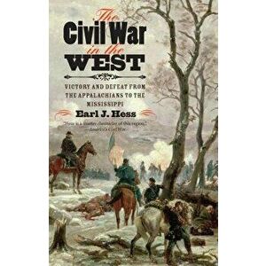 The Civil War in the West: Victory and Defeat from the Appalachians to the Mississippi, Paperback - Earl J. Hess imagine