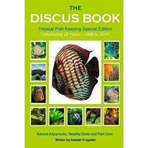 The Discus Book Tropical Fish Keeping Special Edition: Celebrating 25 Years - Natural Aquariums, Healthy Diets and Fish Care, Paperback - Alastair R. imagine