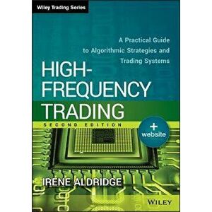 High-Frequency Trading: A Practical Guide to Algorithmic Strategies and Trading Systems, Hardcover - Irene Aldridge imagine