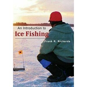 An Introduction to Ice Fishing, Paperback - Frank R. Richards imagine