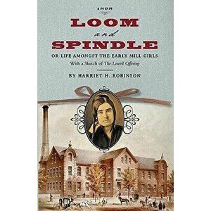Loom and Spindle: Or, Life Among the Early Mill Girls; With a Sketch of "The Lowell Offering" and Some of Its Contributors, Paperback - Harriet Jane H imagine