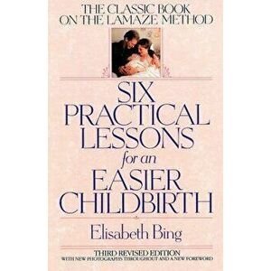 Six Practical Lessons for an Easier Childbirth: The Classic Book on the Lamaze Method, Paperback - Elisabeth Bing imagine