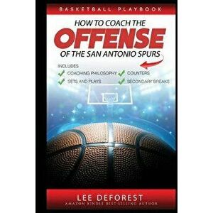 Basketball Playbook How to Coach the Offense of the San Antonio Spurs: Includes Coaching Philosophy, Sets and Plays, Counters, Secondary Breaks, Paper imagine