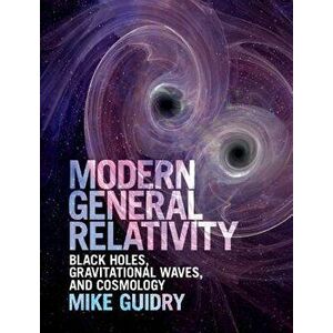 Modern General Relativity: Black Holes, Gravitational Waves, and Cosmology, Hardcover - Mike Guidry imagine