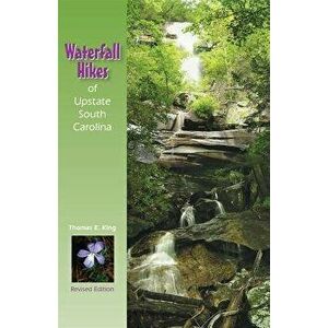 Waterfall Hikes of Upstate South Carolina, Paperback - Thomas E. King imagine