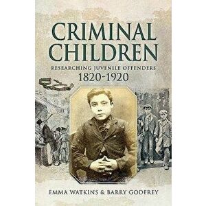 Criminal Children: Researching Juvenile Offenders 1820-1920, Paperback - Emma Watkins imagine