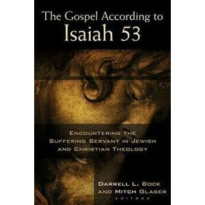 The Gospel According to Isaiah 53: Encountering the Suffering Servant in Jewish and Christian Theology, Paperback - Darrell L. Bock imagine