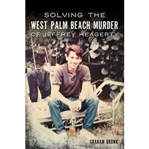 Solving the West Palm Beach Murder of Jeffrey Heagerty, Paperback - Graham Brunk imagine