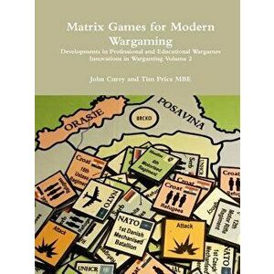 Matrix Games for Modern Wargaming Developments in Professional and Educational Wargames Innovations in Wargaming Volume 2, Paperback - John Curry imagine