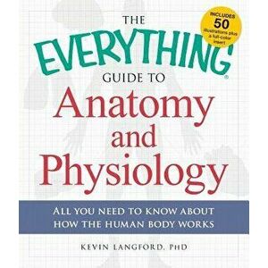The Everything Guide to Anatomy and Physiology: All You Need to Know about How the Human Body Works, Paperback - Kevin Langford imagine