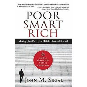 Poor Smart Rich: Moving from Poverty to Middle Class and Beyond, Paperback - John M. Segal imagine